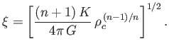 $\displaystyle \xi=\left[\frac{(n+1)\,K}{4\pi\,G}\,\rho_c^{\,(n-1)/n}\right]^{1/2}.
$