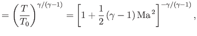 $\displaystyle =\left(\frac{T}{T_0}\right)^{\gamma/(\gamma-1)}=\left[1+\frac{1}{2}\,(\gamma-1)\,{\rm Ma}^{\,2}\right]^{-\gamma/(\gamma-1)} ,$
