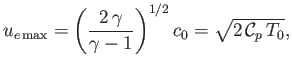 $\displaystyle u_{e\,{\rm max}}= \left(\frac{2\,\gamma}{\gamma-1}\right)^{1/2}c_0=\sqrt{2\,{\cal C}_p\,T_0},$