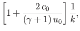 $\displaystyle \left[1+\frac{2\,c_0}{(\gamma+1)\,u_0}\right]\frac{1}{k},
$