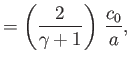 $\displaystyle = \left(\frac{2}{\gamma+1}\right)\,\frac{c_0}{a},$