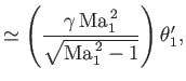 $\displaystyle \simeq \left(\frac{\gamma\,{\rm Ma}_1^{\,2}}{\sqrt{{\rm Ma}_1^{\,2}-1}}\right)\theta_1',$