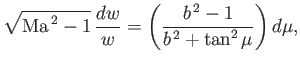 $\displaystyle \sqrt{{\rm Ma}^{\,2}-1}\,\frac{dw}{w}=\left(\frac{b^{\,2}-1}{b^{\,2}+\tan^2\mu}\right)d\mu,
$