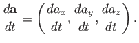 $\displaystyle \frac{d {\bf a}}{dt} \equiv \left(\frac{d a_x}{dt}, \frac{d a_y}{d t}, \frac{d a_z}{ d t}\right).$