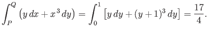 $\displaystyle \int_P^Q \left( y\,dx + x^{\,3}\,dy\right)= \int_{0}^1\left[y\,dy + (y+1)^3\,dy\right] = \frac{17}{4}.$