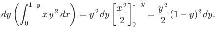 $\displaystyle dy\left(\int_0^{1-y} x\, y^{\,2}\,dx\right) = y^{\,2}\,dy\left[ \frac{x^{\,2}}{2}\right]^{1-y}_0 = \frac{y^{\,2}}{2}\,(1-y)^2\,dy.$