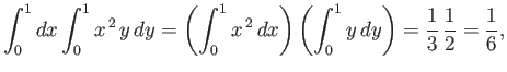 $\displaystyle \int_0^1 dx \int_0^1 x^{\,2} \,y\,dy = \left(\int_0^1 x^{\,2}\,dx\right) \left(\int_0^1 y \,dy\right) = \frac{1}{3}\,\frac{1}{2} = \frac{1}{6},$
