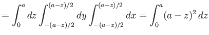 $\displaystyle = \int_0^a dz \int_{-(a-z)/2}^{(a-z)/2} dy\int_{-(a-z)/2}^{(a-z)/2} dx= \int_0^a (a-z)^2\,dz$