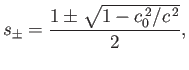 $\displaystyle s_\pm = \frac{1\pm \sqrt{1-c_0^{\,2}/c^{\,2}}}{2},$