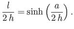 $\displaystyle \frac{l}{2\,h} = \sinh\left(\frac{a}{2\,h}\right).$