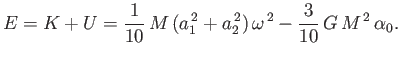 $\displaystyle E = K+U = \frac{1}{10}\,M\,(a_1^{\,2}+a_2^{\,2})\,\omega^{\,2}-\frac{3}{10}\,G\,M^{\,2}\,\alpha_0.$
