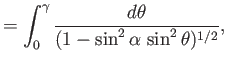$\displaystyle = \int_0^\gamma \frac{d\theta}{(1-\sin^2\alpha \,\sin^2\theta)^{1/2}},$