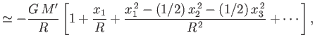 $\displaystyle \simeq -\frac{G\,M'}{R}\left[1+\frac{x_1}{R}+ \frac{x_1^{\,2}-(1/2)\,x_2^{\,2}-(1/2)\,x_3^{\,2}}{R^{\,2}}+\cdots\right],$