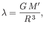 $\displaystyle \lambda = \frac{G\,M'}{R^{\,3}},$