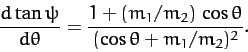 \begin{displaymath}
\frac{d\tan\psi}{d\theta} = \frac{1+(m_1/m_2)\,\cos\theta}{(\cos\theta+m_1/m_2)^2}.
\end{displaymath}