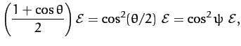 $\displaystyle \left(\frac{1+\cos\theta}{2}\right){\cal E} = \cos^2(\theta/2)\,\,{\cal E} = \cos^2\psi\,\,{\cal E},$