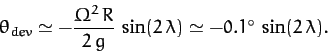 \begin{displaymath}
\theta_{dev} \simeq - \frac{{\mit\Omega}^2\,R}{2\,g}\,\sin(2\,\lambda)\simeq
-0.1^\circ\,\sin(2\,\lambda).
\end{displaymath}