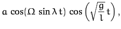 $\displaystyle a\,\cos({\mit\Omega}\,\sin\lambda\,t)\,\cos\left(\sqrt{\frac{g}{l}}\,t\right),$