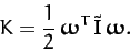 \begin{displaymath}
K = \frac{1}{2}\,\mbox{\boldmath$\omega$}^T\,\tilde{\bf I}\,\mbox{\boldmath$\omega$}.
\end{displaymath}