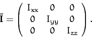 \begin{displaymath}
\tilde{\bf I} =
\left(\begin{array}{ccc}
I_{xx}&0&0\\
0&I_{yy}&0\\
0&0&I_{zz}
\end{array}\right).
\end{displaymath}