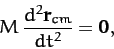 \begin{displaymath}
M\,\frac{d^2 {\bf r}_{cm}}{dt^2}= {\bf0},
\end{displaymath}
