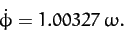 \begin{displaymath}
\dot{\phi} = 1.00327\,\omega.
\end{displaymath}