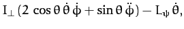 $\displaystyle I_\perp\,(2\,\cos\theta\,\dot{\theta}\,\dot{\phi} +\sin\theta\,\ddot{\phi}) - L_\psi\,\dot{\theta},$