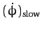 $\displaystyle (\dot{\phi})_{\rm slow}$