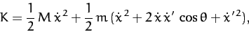 \begin{displaymath}
K = \frac{1}{2}\,M\,\dot{x}^{\,2} + \frac{1}{2}\,m\,(\dot{x}^{\,2} + 2\,\dot{x}\,\dot{x}'\,\cos\theta+ \dot{x}'^{\,2}),
\end{displaymath}