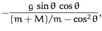 $\displaystyle - \frac{g\,\sin\theta\,\cos\theta}{(m+M)/m-\cos^2\theta},$
