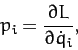\begin{displaymath}
p_i = \frac{\partial L}{\partial\dot{q}_i},
\end{displaymath}