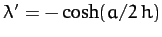 $\lambda' = - \cosh (a/2\,h)$