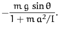 $\displaystyle -\frac{m\,g\,\sin\theta}{1+ m\,a^2/I}.$