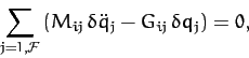 \begin{displaymath}
\sum_{j=1,{\cal F}}\left(M_{ij}\,\delta\ddot{q}_j - G_{ij}\,\delta q_j\right) = 0,
\end{displaymath}