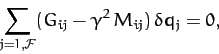 \begin{displaymath}
\sum_{j=1,{\cal F}}(G_{ij}- \gamma^2\,M_{ij})\,\delta q_j = 0,
\end{displaymath}