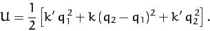 \begin{displaymath}
U= \frac{1}{2}\left[k'\,q_1^{\,2} + k\,(q_2-q_1)^2+ k'\,q_2^{\,2}\right].
\end{displaymath}