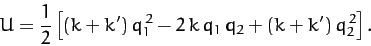 \begin{displaymath}
U= \frac{1}{2}\left[(k+k')\,q_1^{\,2} -2\,k\,q_1\,q_2 + (k+k')\,q_2^{\,2}\right].
\end{displaymath}