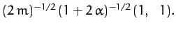 $\displaystyle (2\,m)^{-1/2}\,(1+2\,\alpha)^{-1/2}\,(1,\,\,\,\,1).$