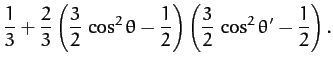 $\displaystyle \frac{1}{3}+ \frac{2}{3}\left(\frac{3}{2}\,\cos^2\theta-\frac{1}{2}\right)\left(\frac{3}{2}\,\cos^2\theta'-\frac{1}{2}\right).$