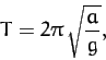 \begin{displaymath}
T = 2\pi\,\sqrt{\frac{a}{g}},
\end{displaymath}