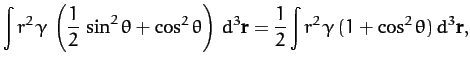 $\displaystyle \int r^2\,\gamma\,\left(\frac{1}{2}\,\sin^2\theta+ \cos^2\theta\right)\,d^3{\bf r} = \frac{1}{2}\int r^2\,\gamma\,(1+ \cos^2\theta)\,d^3{\bf r},$