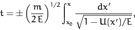 \begin{displaymath}
t=\pm\left(\frac{m}{2\,E}\right)^{1/2} \int_{x_0}^x\frac{dx'}{\sqrt{1-U(x')/E}},
\end{displaymath}