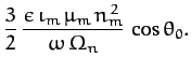 $\displaystyle \frac{3}{2}\,\frac{\epsilon\,\iota_m\,\mu_m\,n_m^{\,2}}{\omega\,\Omega_n}\,\cos\theta_0.$