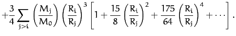 $\displaystyle + \frac{3}{4}\sum_{j>i}\left(\frac{M_j}{M_0}\right)
\left(\frac{R...
...i}{R_j}\right)^2 + \frac{175}{64}\left(\frac{R_i}{R_j}
\right)^4+\cdots\right].$