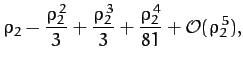 $\displaystyle \rho_2 -\frac{\rho_2^{\,2}}{3} + \frac{\rho_2^{\,3}}{3} + \frac{\rho_2^{\,4}}{81}+ {\cal O}(\rho_2^{\,5}),$