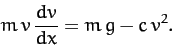 \begin{displaymath}
m\,v\,\frac{dv}{dx} = m\,g - c\,v^2.
\end{displaymath}