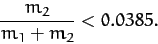 \begin{displaymath}
\frac{m_2}{m_1+ m_2} < 0.0385.
\end{displaymath}