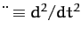 $\ddot{~}\equiv d^2/dt^2$