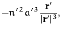 $\displaystyle - n'^{\,2}\,a'^{\,3}\,\frac{{\bf r}'}{\vert{\bf r}'\vert^{\,3}},$