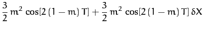 $\displaystyle \frac{3}{2}\,m^2\,\cos[2\,(1-m)\,T]+\frac{3}{2}\,m^2\,\cos[2\,(1-m)\,T]\,\delta X$